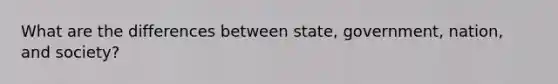 What are the differences between state, government, nation, and society?