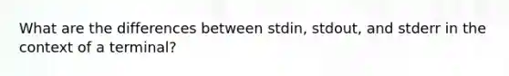 What are the differences between stdin, stdout, and stderr in the context of a terminal?