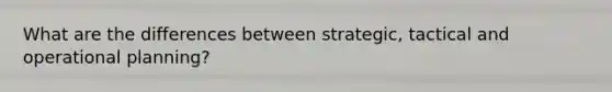 What are the differences between strategic, tactical and operational planning?