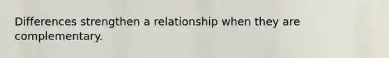 Differences strengthen a relationship when they are complementary.