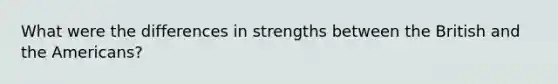 What were the differences in strengths between the British and the Americans?