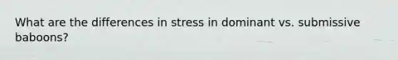 What are the differences in stress in dominant vs. submissive baboons?