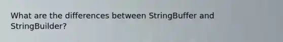 What are the differences between StringBuffer and StringBuilder?