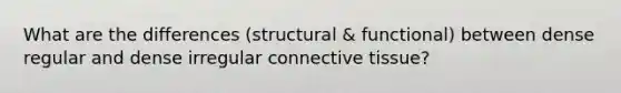 What are the differences (structural & functional) between dense regular and dense irregular connective tissue?