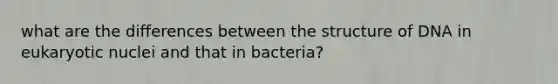 what are the differences between the structure of DNA in eukaryotic nuclei and that in bacteria?