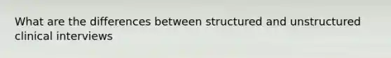 What are the differences between structured and unstructured clinical interviews