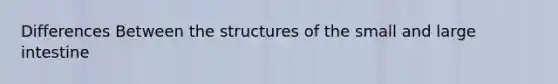 Differences Between the structures of the small and large intestine