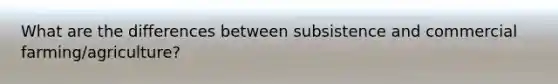What are the differences between subsistence and commercial farming/agriculture?