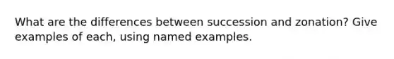 What are the differences between succession and zonation? Give examples of each, using named examples.