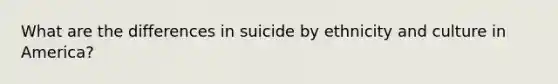 What are the differences in suicide by ethnicity and culture in America?