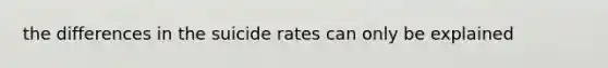 the differences in the suicide rates can only be explained