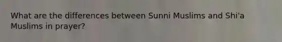 What are the differences between Sunni Muslims and Shi'a Muslims in prayer?