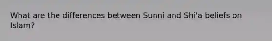 What are the differences between Sunni and Shi'a beliefs on Islam?