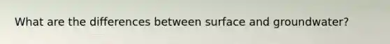 What are the differences between surface and groundwater?