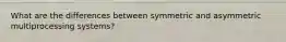 What are the differences between symmetric and asymmetric multiprocessing systems?