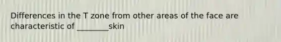 Differences in the T zone from other areas of the face are characteristic of ________skin