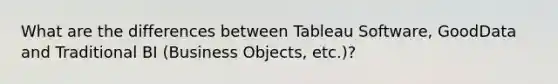 What are the differences between Tableau Software, GoodData and Traditional BI (Business Objects, etc.)?