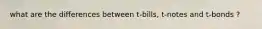 what are the differences between t-bills, t-notes and t-bonds ?