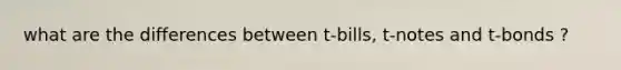 what are the differences between t-bills, t-notes and t-bonds ?