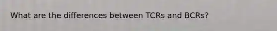 What are the differences between TCRs and BCRs?
