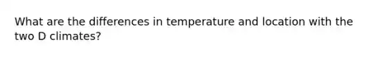 What are the differences in temperature and location with the two D climates?