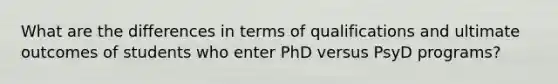 What are the differences in terms of qualifications and ultimate outcomes of students who enter PhD versus PsyD programs?