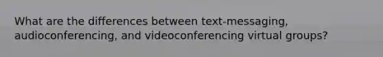 What are the differences between text-messaging, audioconferencing, and videoconferencing virtual groups?