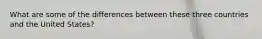 What are some of the differences between these three countries and the United States?