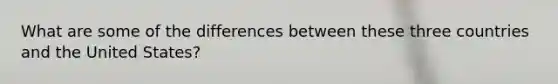 What are some of the differences between these three countries and the United States?
