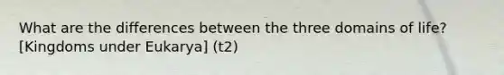 What are the differences between the three domains of life? [Kingdoms under Eukarya] (t2)