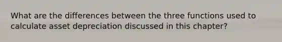 What are the differences between the three functions used to calculate asset depreciation discussed in this chapter?