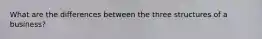 What are the differences between the three structures of a business?