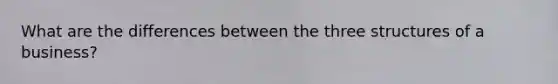 What are the differences between the three structures of a business?