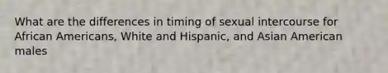 What are the differences in timing of sexual intercourse for African Americans, White and Hispanic, and Asian American males