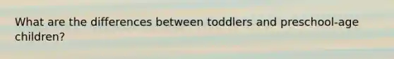 What are the differences between toddlers and preschool-age children?