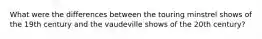 What were the differences between the touring minstrel shows of the 19th century and the vaudeville shows of the 20th century?