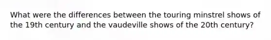 What were the differences between the touring minstrel shows of the 19th century and the vaudeville shows of the 20th century?