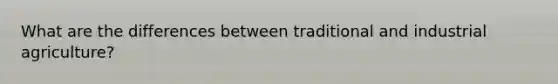 What are the differences between traditional and industrial agriculture?