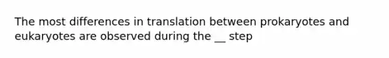 The most differences in translation between prokaryotes and eukaryotes are observed during the __ step