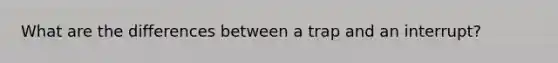 What are the differences between a trap and an interrupt?