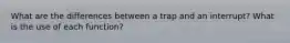 What are the differences between a trap and an interrupt? What is the use of each function?