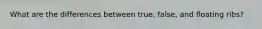 What are the differences between true, false, and floating ribs?