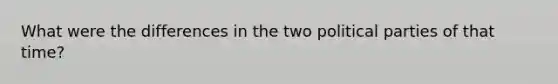 What were the differences in the two political parties of that time?