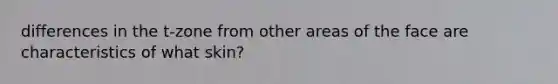 differences in the t-zone from other areas of the face are characteristics of what skin?