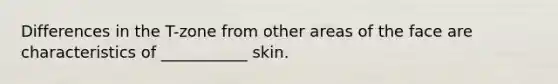 Differences in the T-zone from other areas of the face are characteristics of ___________ skin.