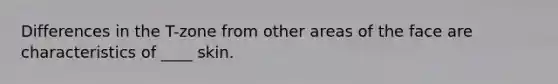 Differences in the T-zone from other areas of the face are characteristics of ____ skin.