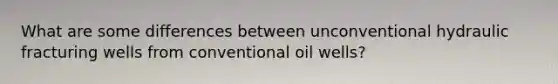 What are some differences between unconventional hydraulic fracturing wells from conventional oil wells?