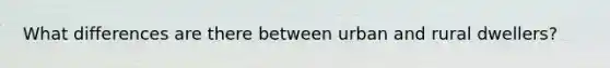 What differences are there between urban and rural dwellers?