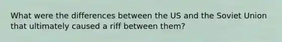 What were the differences between the US and the Soviet Union that ultimately caused a riff between them?