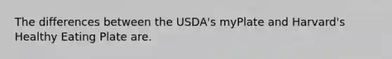 The differences between the USDA's myPlate and Harvard's Healthy Eating Plate are.